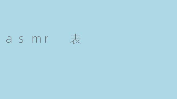 ### ASMR表:感官的细腻享受